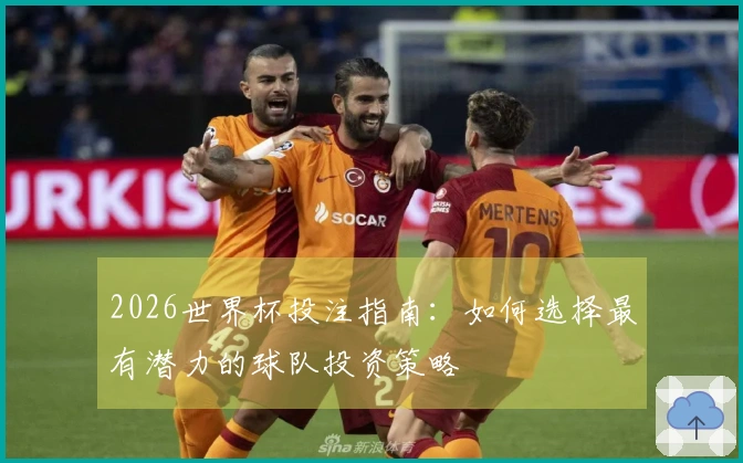 2026世界杯投注指南:如何选择最有潜力的球队投资策略