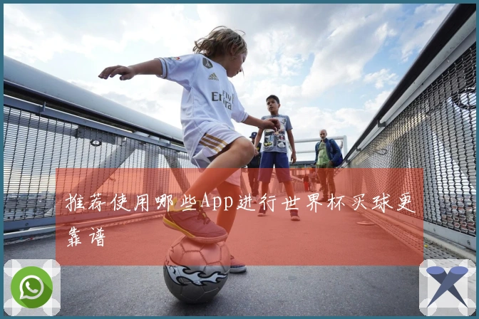 推荐使用哪些App进行世界杯买球更靠谱