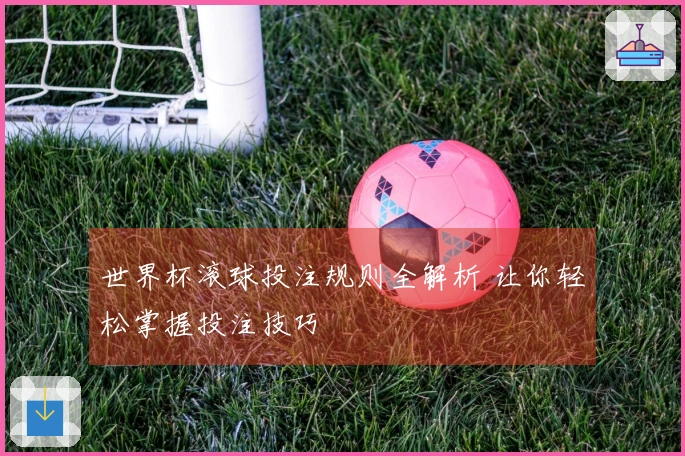 世界杯滚球投注规则全解析 让你轻松掌握投注技巧