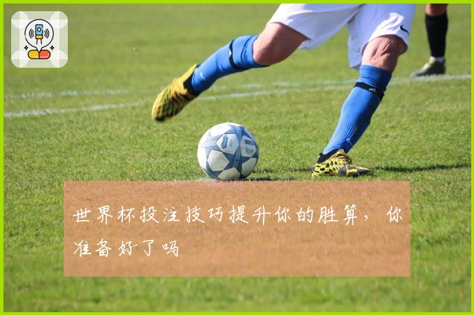 世界杯投注技巧提升你的胜算，你准备好了吗