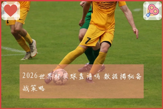 2026世界杯买球靠谱吗 数据揭秘备战策略