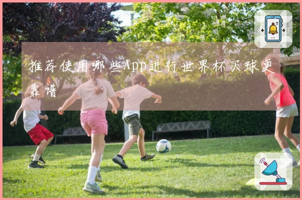 推荐使用哪些App进行世界杯买球更靠谱