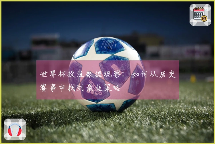 世界杯投注数据观察：如何从历史赛事中找到最佳策略
