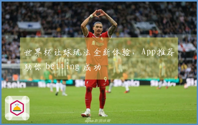 世界杯让球玩法全新体验，App推荐助你 betting 成功