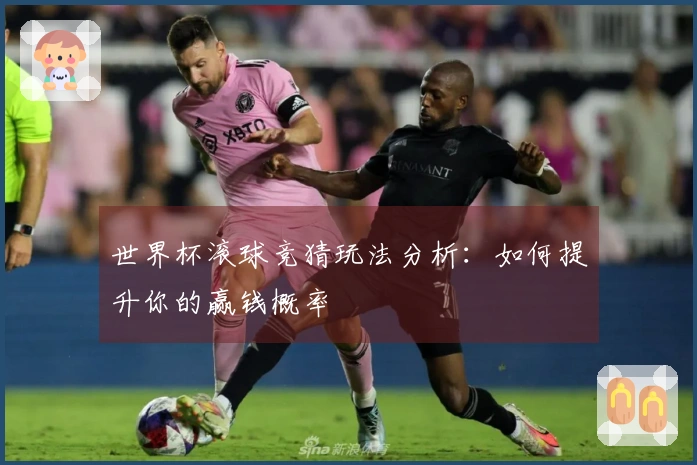 世界杯滚球竞猜玩法分析：如何提升你的赢钱概率