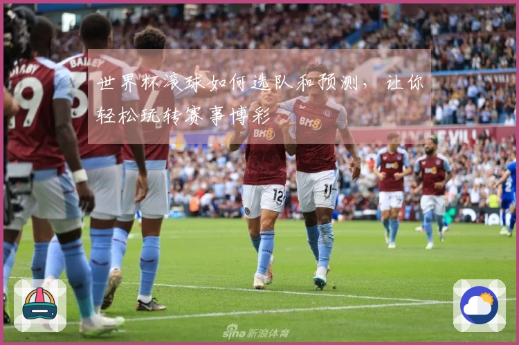 世界杯滚球如何选队和预测，让你轻松玩转赛事博彩