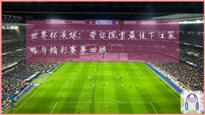 世界杯滚球：带你探索最佳下注策略与精彩赛事回顾