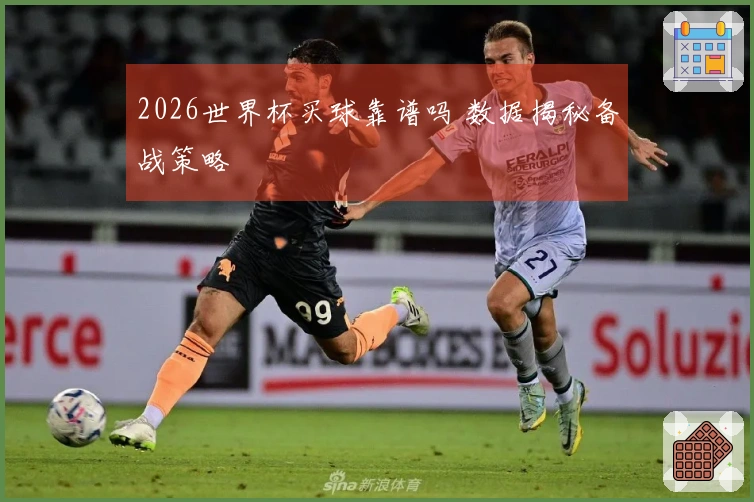 2026世界杯买球靠谱吗 数据揭秘备战策略