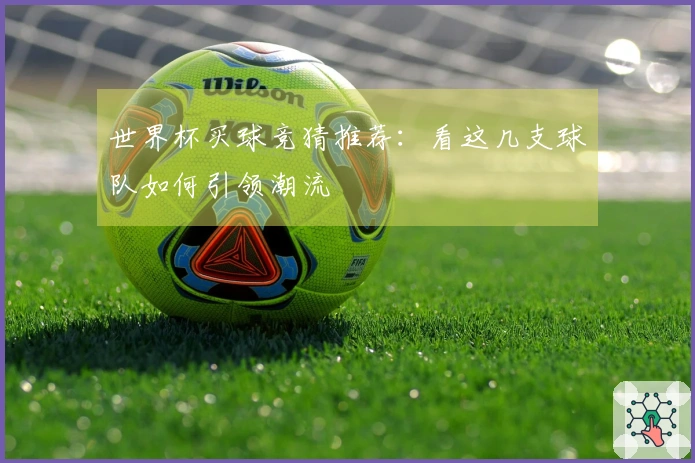 世界杯买球竞猜推荐：看这几支球队如何引领潮流