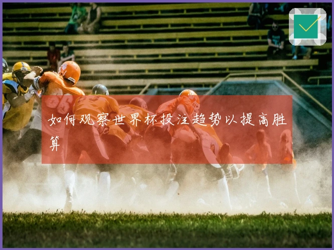 如何观察世界杯投注趋势以提高胜算