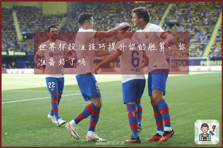 世界杯投注技巧提升你的胜算，你准备好了吗