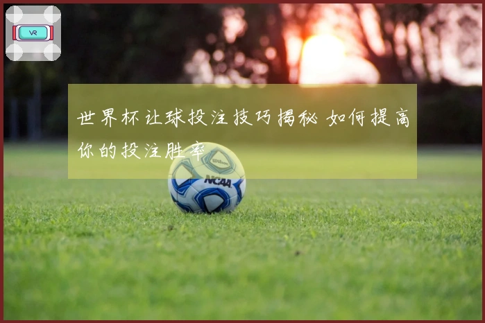 世界杯让球投注技巧揭秘 如何提高你的投注胜率
